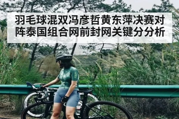 羽毛球混双冯彦哲黄东萍决赛对阵泰国组合网前封网关键分分析