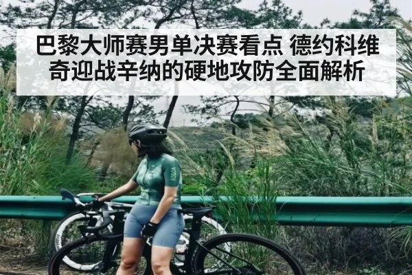 巴黎大师赛男单决赛看点 德约科维奇迎战辛纳的硬地攻防全面解析